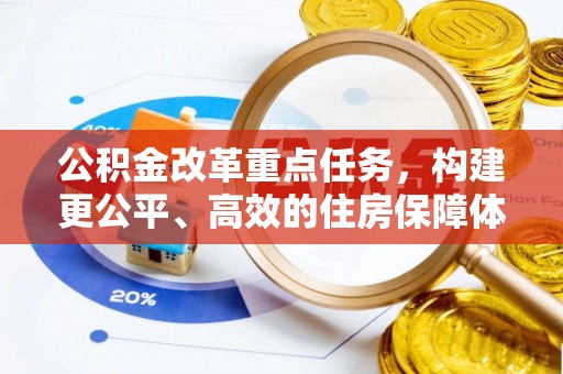 高碑店公积金改革重点任务，构建更公平、高效的住房保障体系