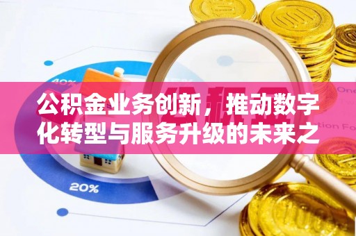 高碑店公积金业务创新，推动数字化转型与服务升级的未来之路