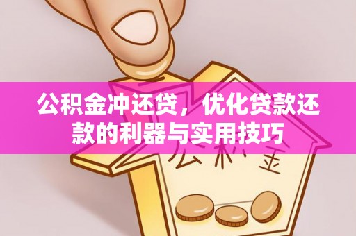 高碑店公积金冲还贷，优化贷款还款的利器与实用技巧