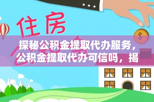 高碑店探秘公积金提取代办服务，公积金提取代办可信吗，揭秘真相与选择指南