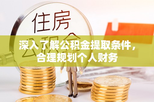 高碑店深入了解公积金提取条件，合理规划个人财务