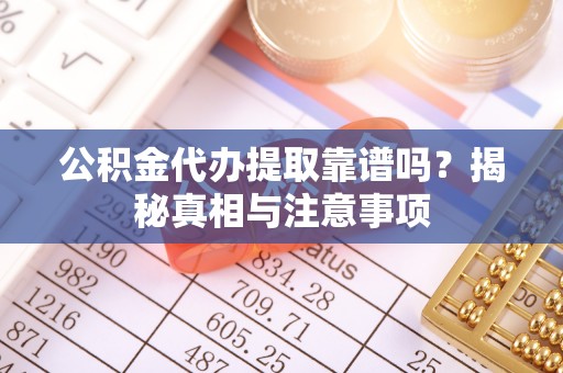 高碑店公积金代办提取靠谱吗？揭秘真相与注意事项