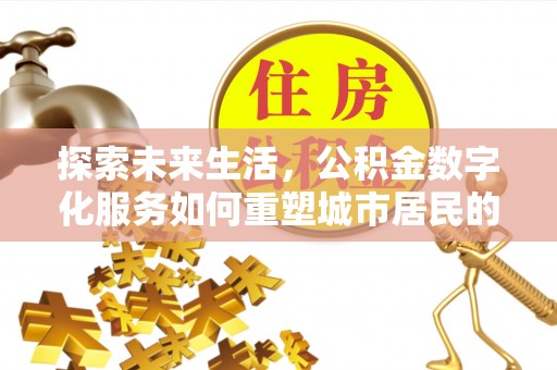 高碑店探索未来生活，公积金数字化服务如何重塑城市居民的财务管理