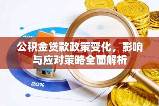高碑店公积金贷款政策变化，影响与应对策略全面解析