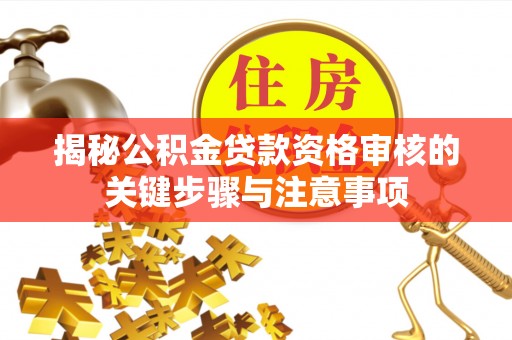 高碑店揭秘公积金贷款资格审核的关键步骤与注意事项