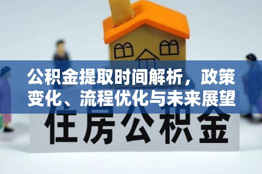 高碑店公积金提取时间解析，政策变化、流程优化与未来展望