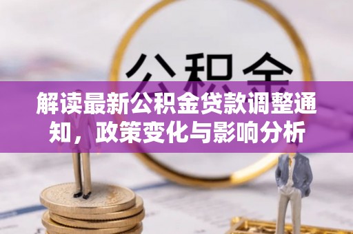 高碑店解读最新公积金贷款调整通知，政策变化与影响分析