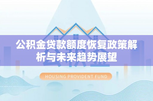 高碑店公积金贷款额度恢复政策解析与未来趋势展望