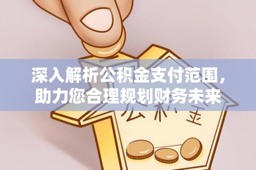 高碑店深入解析公积金支付范围，助力您合理规划财务未来