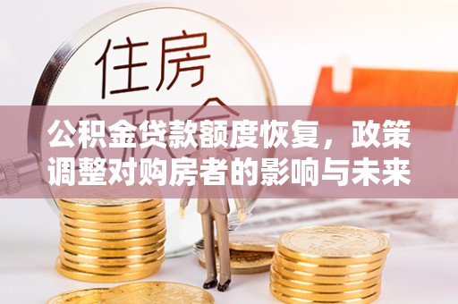 高碑店公积金贷款额度恢复，政策调整对购房者的影响与未来展望