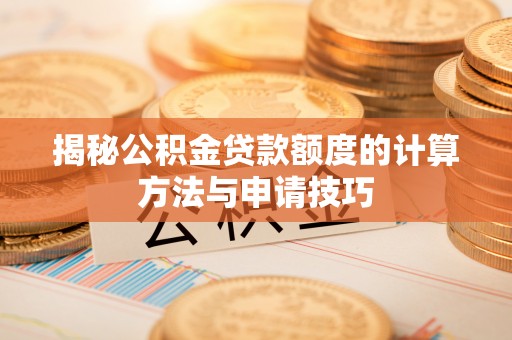高碑店揭秘公积金贷款额度的计算方法与申请技巧
