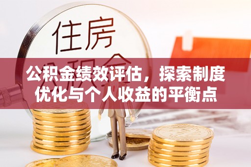 高碑店公积金绩效评估，探索制度优化与个人收益的平衡点