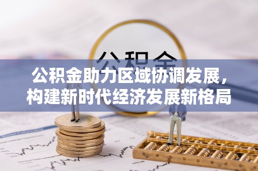 高碑店公积金助力区域协调发展，构建新时代经济发展新格局
