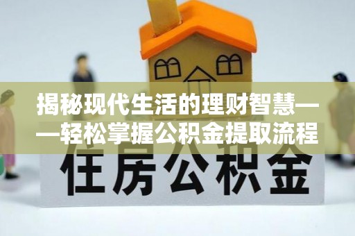高碑店揭秘现代生活的理财智慧——轻松掌握公积金提取流程的实用指南