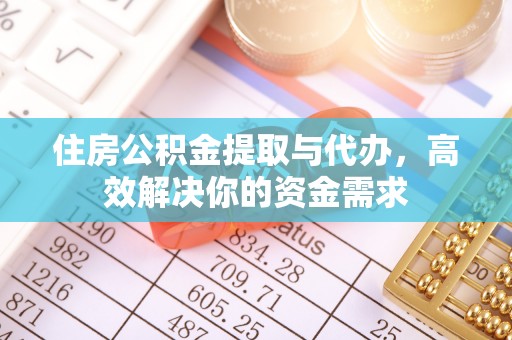 高碑店住房公积金提取与代办，高效解决你的资金需求