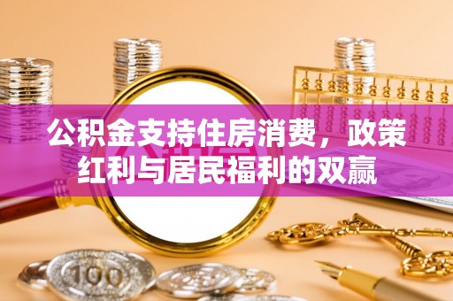 高碑店公积金支持住房消费，政策红利与居民福利的双赢