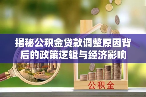 高碑店揭秘公积金贷款调整原因背后的政策逻辑与经济影响