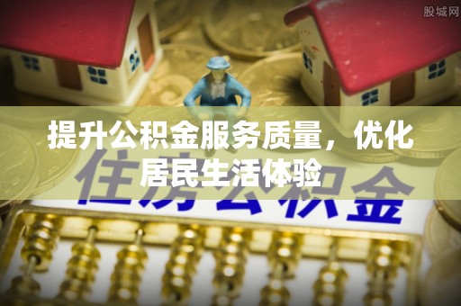 高碑店提升公积金服务质量，优化居民生活体验