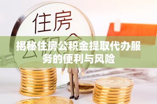高碑店揭秘住房公积金提取代办服务的便利与风险