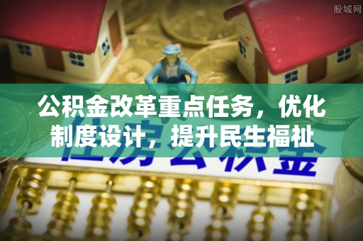 高碑店公积金改革重点任务，优化制度设计，提升民生福祉