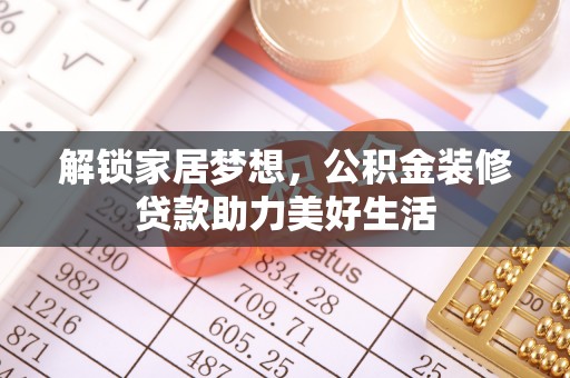 高碑店解锁家居梦想，公积金装修贷款助力美好生活