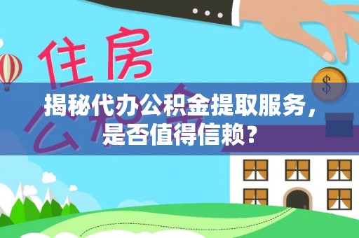高碑店揭秘代办公积金提取服务，是否值得信赖？