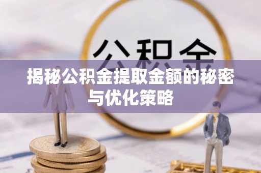 高碑店揭秘公积金提取金额的秘密与优化策略