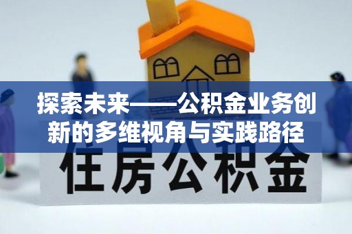 高碑店探索未来——公积金业务创新的多维视角与实践路径