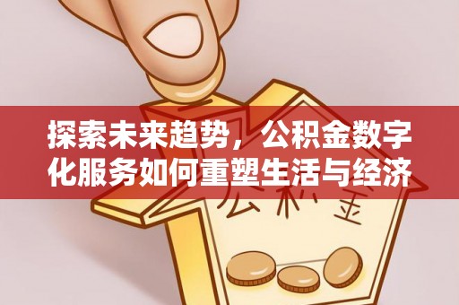 高碑店探索未来趋势，公积金数字化服务如何重塑生活与经济