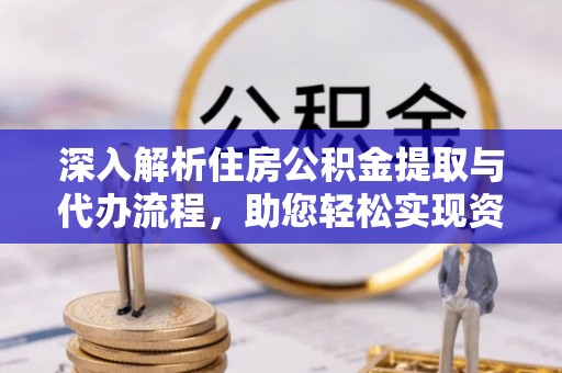 高碑店深入解析住房公积金提取与代办流程，助您轻松实现资金利用最大化