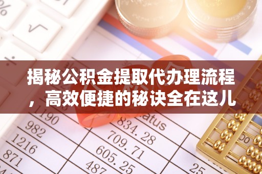 高碑店揭秘公积金提取代办理流程，高效便捷的秘诀全在这儿
