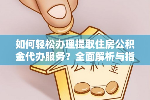 高碑店如何轻松办理提取住房公积金代办服务？全面解析与指南