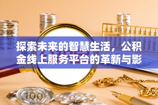 高碑店探索未来的智慧生活，公积金线上服务平台的革新与影响