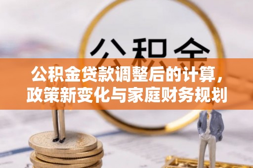 高碑店公积金贷款调整后的计算，政策新变化与家庭财务规划