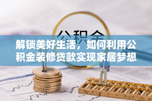 高碑店解锁美好生活，如何利用公积金装修贷款实现家居梦想