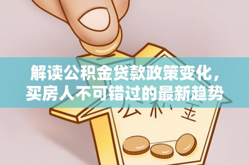 高碑店解读公积金贷款政策变化，买房人不可错过的最新趋势
