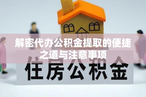 高碑店解密代办公积金提取的便捷之道与注意事项