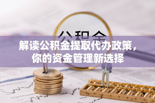 高碑店解读公积金提取代办政策，你的资金管理新选择