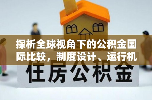 高碑店探析全球视角下的公积金国际比较，制度设计、运行机制与未来趋势