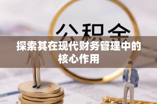 高碑店探索其在现代财务管理中的核心作用