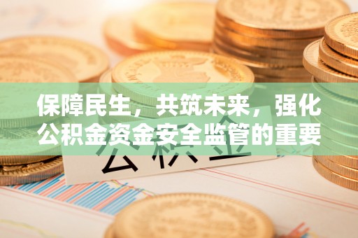 高碑店保障民生，共筑未来，强化公积金资金安全监管的重要性