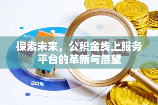 高碑店探索未来，公积金线上服务平台的革新与展望