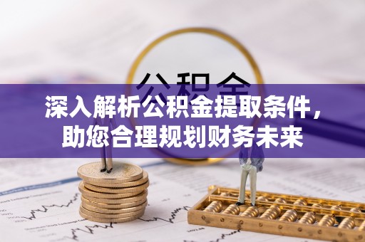 高碑店深入解析公积金提取条件，助您合理规划财务未来