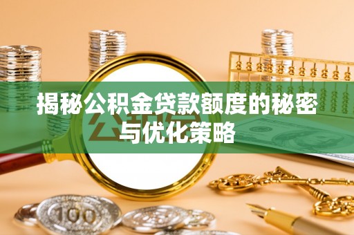 高碑店揭秘公积金贷款额度的秘密与优化策略