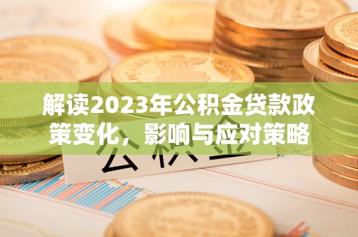 高碑店解读2023年公积金贷款政策变化，影响与应对策略