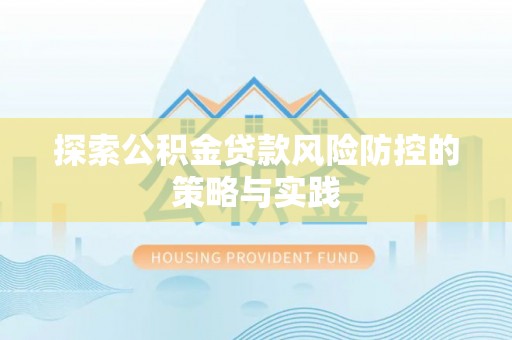 高碑店探索公积金贷款风险防控的策略与实践