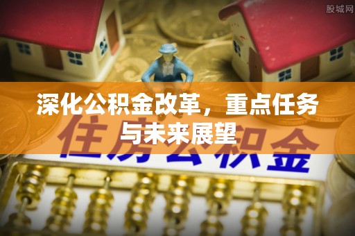 高碑店深化公积金改革，重点任务与未来展望
