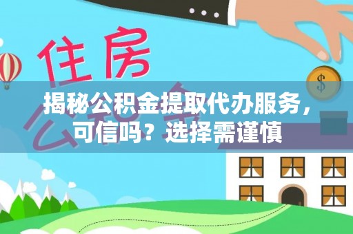 高碑店揭秘公积金提取代办服务，可信吗？选择需谨慎