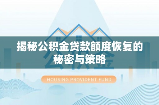 高碑店揭秘公积金贷款额度恢复的秘密与策略