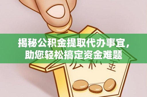 高碑店揭秘公积金提取代办事宜，助您轻松搞定资金难题